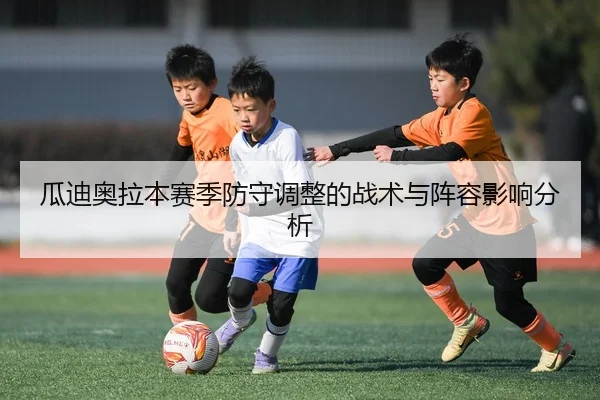 瓜迪奥拉本赛季防守调整的战术与阵容影响分析