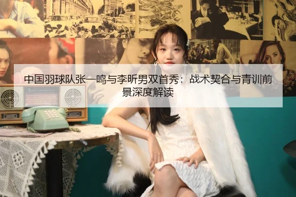 zhong-guo-yu-qiu-dui-zhang-yi-ming-yu-li-xin-nan-shuang-shou-xiu-zhan-shu-qi-he-yu-qing-xun-qian-jing-shen-du-jie-du-2-369.jpg